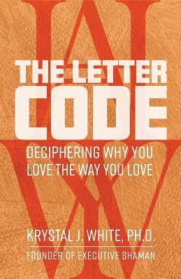 The Letter Code: Deciphering Why You Love the Way You Love - Krystal J. White