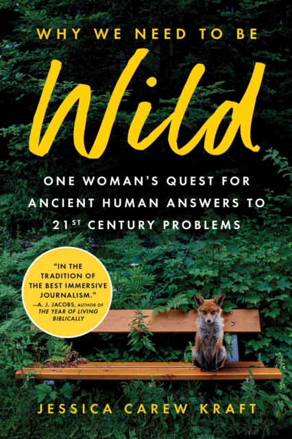 Why We Need to Be Wild: One Woman's Quest for Ancient Human Answers to 21st Century Problems - Jessica Carew Kraft