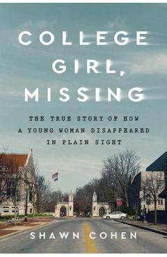 College Girl, Missing: The True Story of How a Young Woman Disappeared in Plain Sight - Shawn Cohen