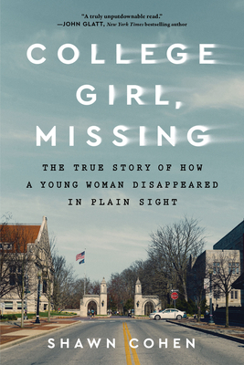 College Girl, Missing: The True Story of How a Young Woman Disappeared in Plain Sight - Shawn Cohen