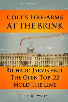 Colt's Fire-Arms at the Brink: Richard Jarvis and the Open Top .22 Hold the Line in the Great Depression of 1873 - Robert Swartz