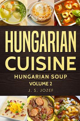 Hungarian Cuisine: Hungarian Cookbooks Hungarian Soup in English for Beginners - J. S. Jozef