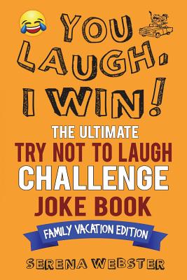 You Laugh, I Win! The Ultimate Try Not To Laugh Challenge Joke Book: Family Vacation Edition - Silly, Clean Road Trip and Travel Jokes - Over 300 Joke - Serena Webster