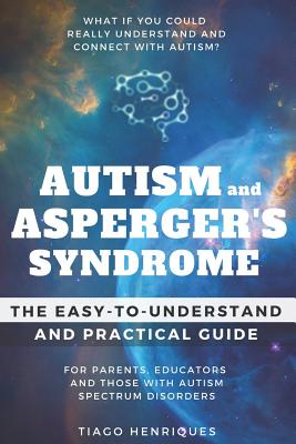 Autism and Asperger's Syndrome: The Easy-to-Understand and Practical Guide for Parents, Educators and Those with Autism Spectrum Disorders: What if yo - Tiago Henriques