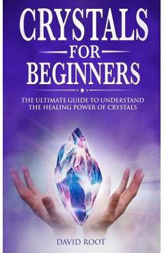 Coperta cărții 'Crystals for Beginners: : The Ultimate Guide to Understand the Healing Power of Crystals - David Root'