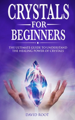 Coperta cărții 'Crystals for Beginners: : The Ultimate Guide to Understand the Healing Power of Crystals - David Root'
