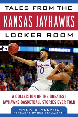 Tales from the Kansas Jayhawks Locker Room: A Collection of the Greatest Jayhawks Basketball Stories Ever Told - Mark Stallard