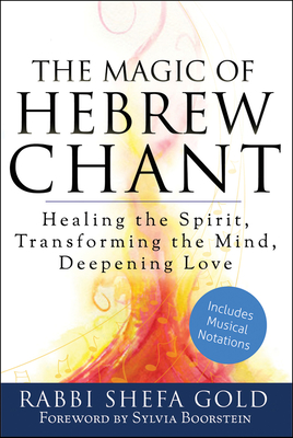 The Magic of Hebrew Chant: Healing the Spirit, Transforming the Mind, Deepening Love - Shefa Gold
