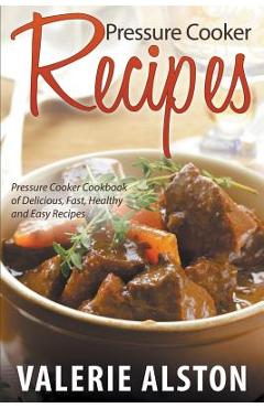 Coperta cărții 'Pressure Cooker Recipes: Pressure Cooker Cookbook of Delicious, Fast, Healthy and Easy Recipes - Valerie Alston'
