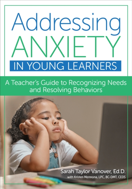 Addressing Anxiety in Young Learners: A Teacher's Guide to Recognizing Needs and Resolving Behaviors - Sarah Taylor Vanover