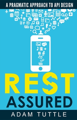 REST Assured: A Pragmatic Approach to API Design - Adam Tuttle