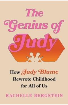 The Genius of Judy: How Judy Blume Rewrote Childhood for All of Us - Rachelle Bergstein