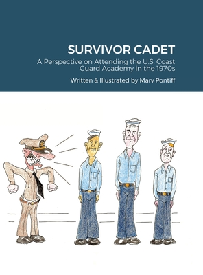 Survivor Cadet: A Perspective on Attending the U.S. Coast Guard Academy in the 1970s - Marv Pontiff