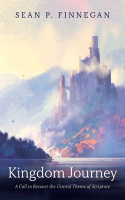 Kingdom Journey: A Call to Recover the Central Theme of Scripture - Sean P. Finnegan