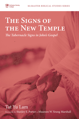 The Signs of the New Temple: The Tabernacle Signs in John's Gospel - Tat Yu Lam