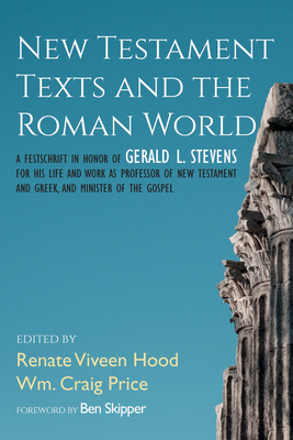 New Testament Texts and the Roman World: A Festschrift in Honor of Gerald L. Stevens for His Life and Work as Professor of New Testament and Greek, an - Renate Viveen Hood