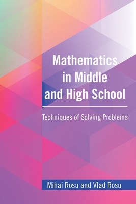 Mathematics in Middle and High School: Techniques of Solving Problems - Mihai Rosu