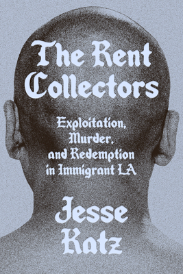 The Rent Collectors: Exploitation, Murder, and Redemption in Immigrant La - Jesse Katz