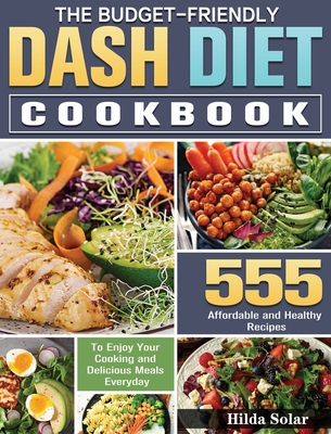 The Budget - Friendly Dash Diet Cookbook: 555 Affordable and Healthy Recipes to Enjoy Your Cooking and Delicious Meals Everyday - Hilda Solar