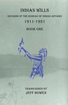 Indian Wills, 1911-1921 Book One: Records of the Bureau of Indian Affairs - Jeff Bowen