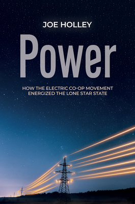 Power: How the Electric Co-Op Movement Energized the Lone Star State - Joe Holley