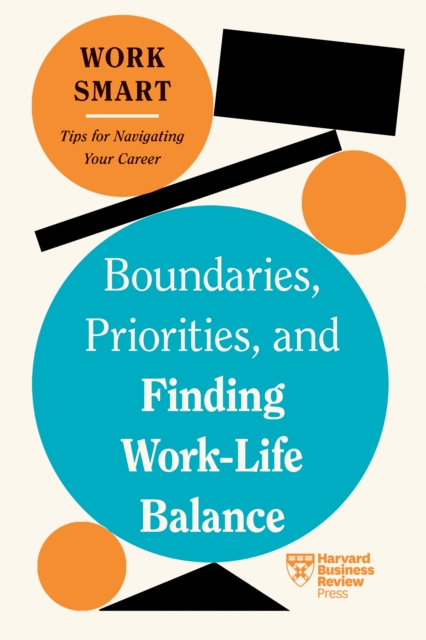 Boundaries, Priorities, and Finding Work-Life Balance (HBR Work Smart Series) - Harvard Business Review