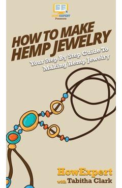 Coperta cărții 'How To Make Hemp Jewelry: Your Step By Step Guide To Making Hemp Jewelry - Howexpert'