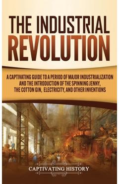 Coperta cărții 'The Industrial Revolution: A Captivating Guide to a Period of Major Industrialization and the Introduction of the'