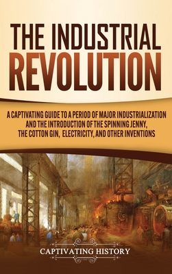 Coperta cărții 'The Industrial Revolution: A Captivating Guide to a Period of Major Industrialization and the Introduction of the'