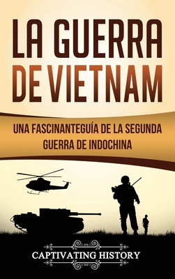 La Guerra de Vietnam: Una fascinante guía de la Segunda Guerra de Indochina - Captivating History