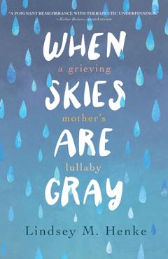 Poza produsului When Skies Are Gray: A Grieving Mother's Lullaby - Lindsey M. Henke