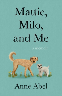 Mattie, Milo, and Me: A Memoir - Anne Abel