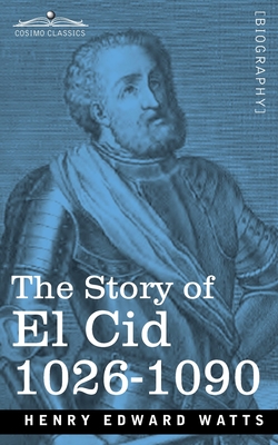 The Story of El Cid: 1026-1090 - Henry Edward Watts