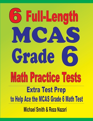 6 Full-Length MCAS Grade 6 Math Practice Tests: Extra Test Prep to Help Ace the MCAS Grade 6 Math Test - Michael Smith