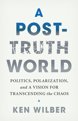 A Post-Truth World: Politics, Polarization, and a Vision for Transcending the Chaos - Ken Wilber