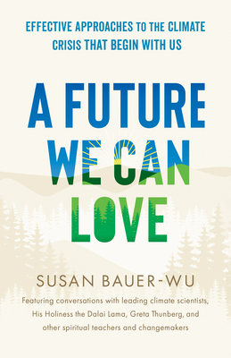 A Future We Can Love: Effective Approaches to the Climate Crisis That Begin with Us - Susan Bauer-wu