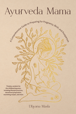 Ayurveda Mama: A Comprehensive Guide to Preparing for Pregnancy, Birth, and Postpartum - Dhyana Masla