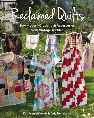 Reclaimed Quilts, Sew Modern Clothing & Accessories from Vintage Textiles: Sew Modern Clothing & Accessories from Vintage Textiles - Dale Donaldson