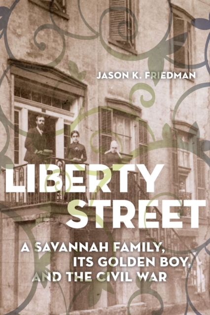 Liberty Street: A Savannah Family, Its Golden Boy, and the Civil War - Jason K. Friedman