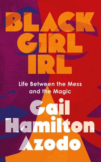 Black Girl Irl: Life Between the Mess and the Magic - Gail Hamilton Azodo