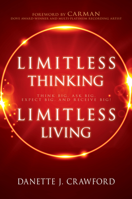 Limitless Thinking, Limitless Living: Think Big, Ask Big, Expect Big, and Receive Big! - Danette Joy Crawford