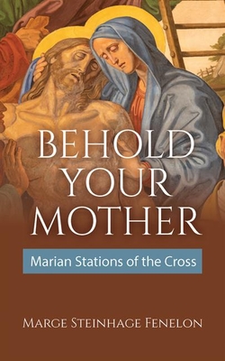 Behold Your Mother: Marian Stations of the Cross - Marge Steinhage Fenelon
