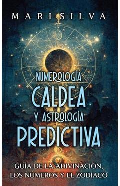 Coperta cărții 'Numerología Caldea y Astrología Predictiva: Guía de la adivinación, los números y el zodíaco - Mari Silva'