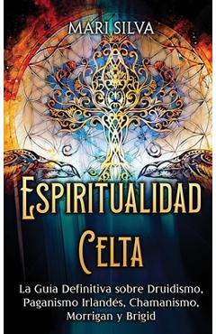 Coperta cărții 'Espiritualidad Celta: La Guía Definitiva sobre Druidismo, Paganismo Irlandés, Chamanismo, Morrigan y Brigid - Mari Silva'