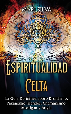 Espiritualidad Celta: La Guía Definitiva sobre Druidismo, Paganismo Irlandés, Chamanismo, Morrigan y Brigid - Mari Silva