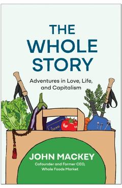 Poza produsului The Whole Story: Adventures in Love, Life, and Capitalism - John Mackey