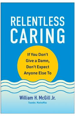 Poza produsului Relentless Caring: If You Don't Give a Damn, Don't Expect Anyone Else to - William H. Mcgill