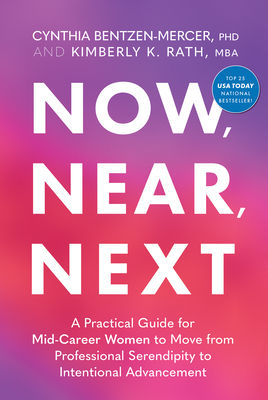 Now, Near, Next: A Practical Guide for Mid-Career Women to Move from Professional Serendipity to Intentional Advancement - Cynthia Bentzen-mercer