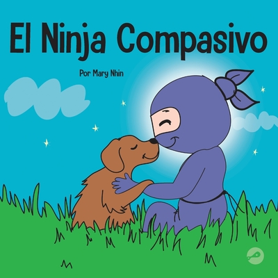 El Ninja Compasivo: Un libro para niños sobre el desarrollo de la empatía y la autocompasión - Mary Nhin