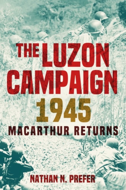 The Luzon Campaign 1945: MacArthur Returns - Nathan N. Prefer